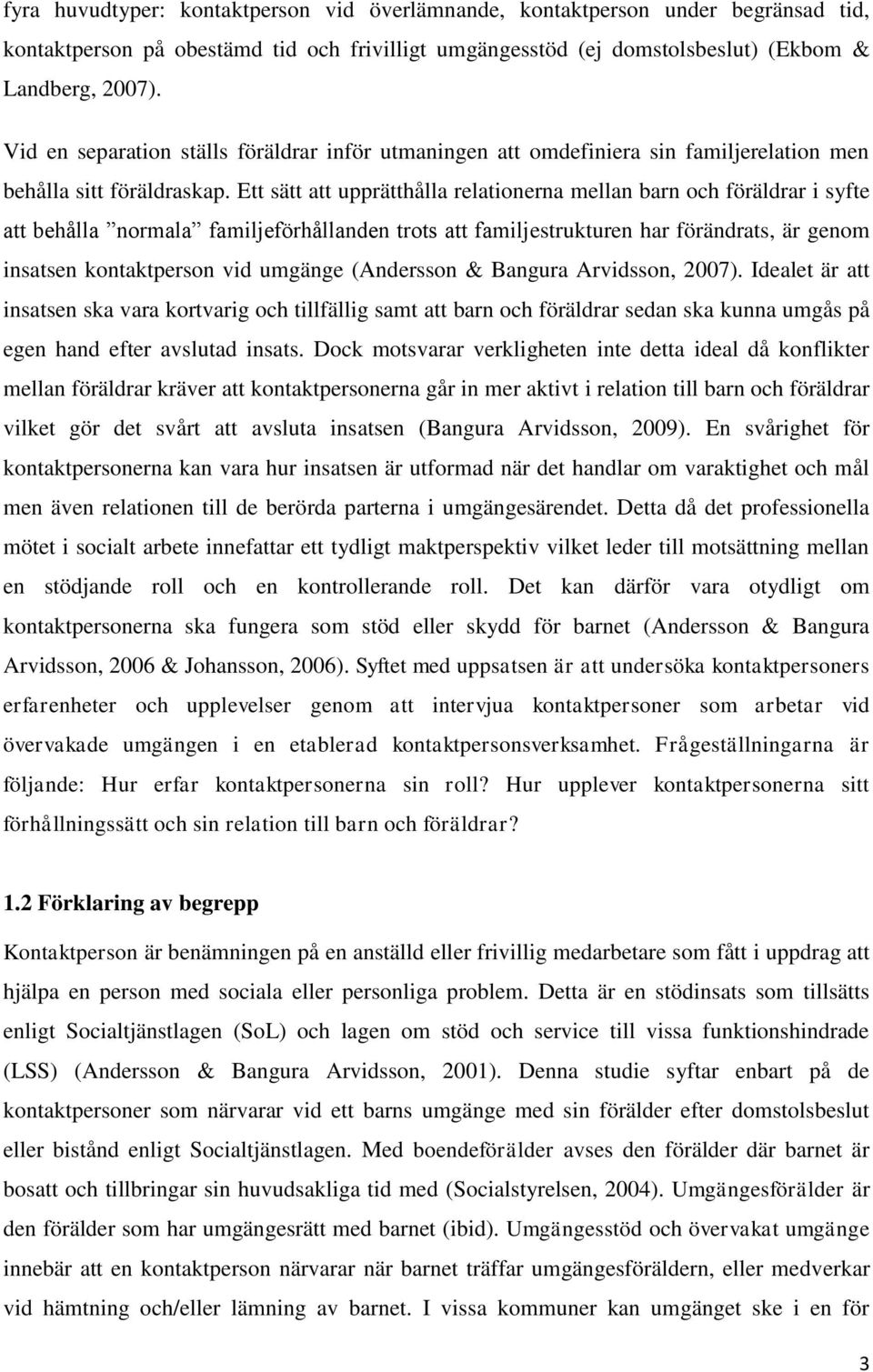 Ett sätt att upprätthålla relationerna mellan barn och föräldrar i syfte att behålla normala familjeförhållanden trots att familjestrukturen har förändrats, är genom insatsen kontaktperson vid