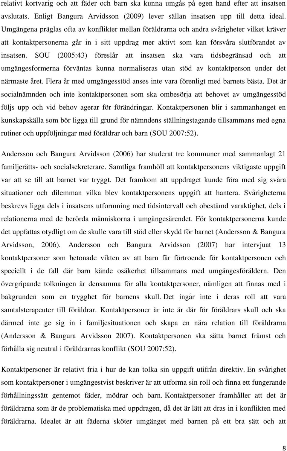 SOU (2005:43) föreslår att insatsen ska vara tidsbegränsad och att umgängesformerna förväntas kunna normaliseras utan stöd av kontaktperson under det närmaste året.
