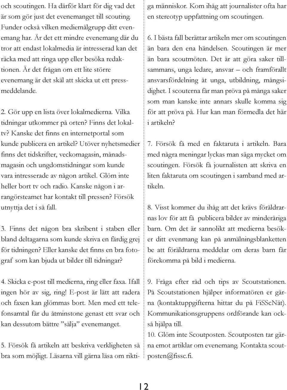 Är det frågan om ett lite större evenemang är det skäl att skicka ut ett pressmeddelande. 2. Gör upp en lista över lokalmedierna. Vilka tidningar utkommer på orten? Finns det lokaltv?