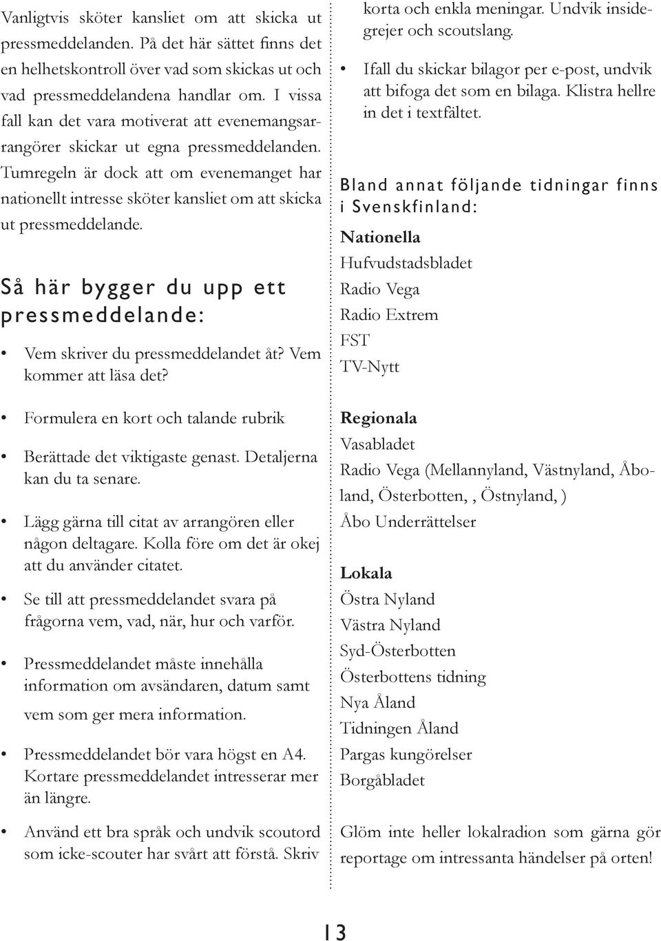 Tumregeln är dock att om evenemanget har nationellt intresse sköter kansliet om att skicka ut pressmeddelande. Så här bygger du upp ett pressmeddelande: Vem skriver du pressmeddelandet åt?