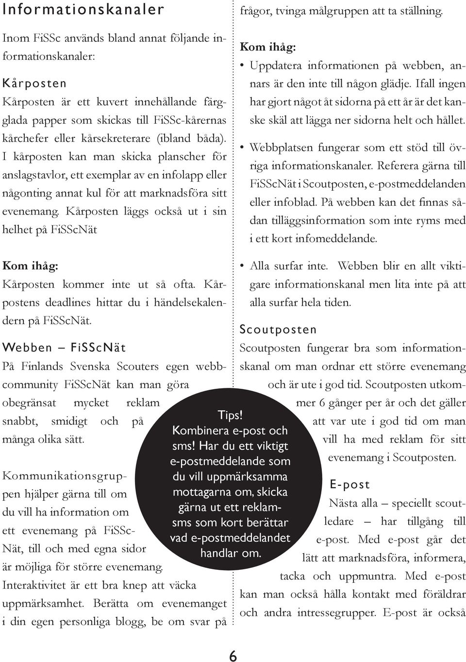 Kårposten läggs också ut i sin helhet på FiSScNät frågor, tvinga målgruppen att ta ställning. Kom ihåg: Uppdatera informationen på webben, annars är den inte till någon glädje.