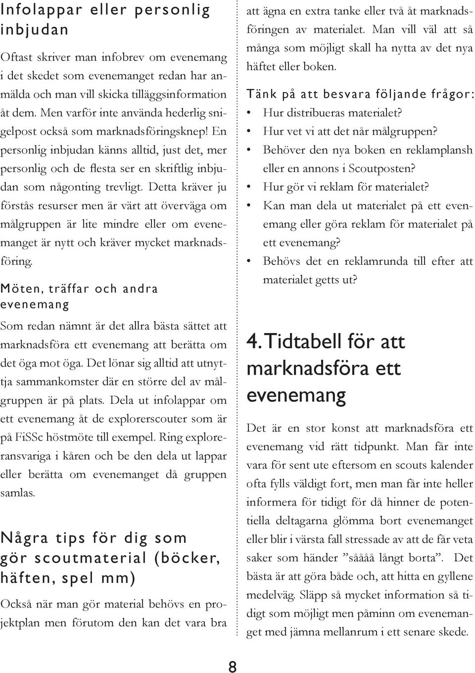 Detta kräver ju förstås resurser men är värt att överväga om målgruppen är lite mindre eller om evenemanget är nytt och kräver mycket marknadsföring.