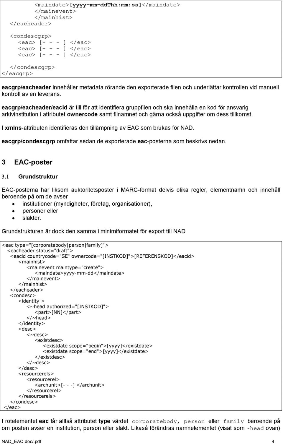 eacgrp/eacheader/eacid är till för att identifiera gruppfilen och ska innehålla en kod för ansvarig arkivinstitution i attributet ownercode samt filnamnet och gärna också uppgifter om dess tillkomst.