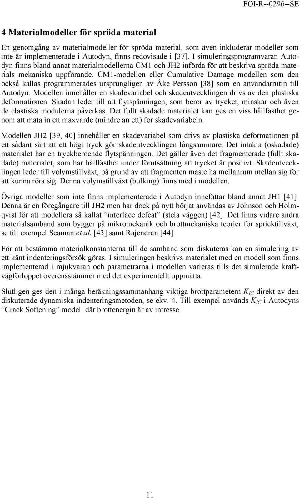 CM1-modellen eller Cumulative Damage modellen som den också kallas programmerades ursprungligen av Åke Persson [38] som en användarrutin till Autodyn.