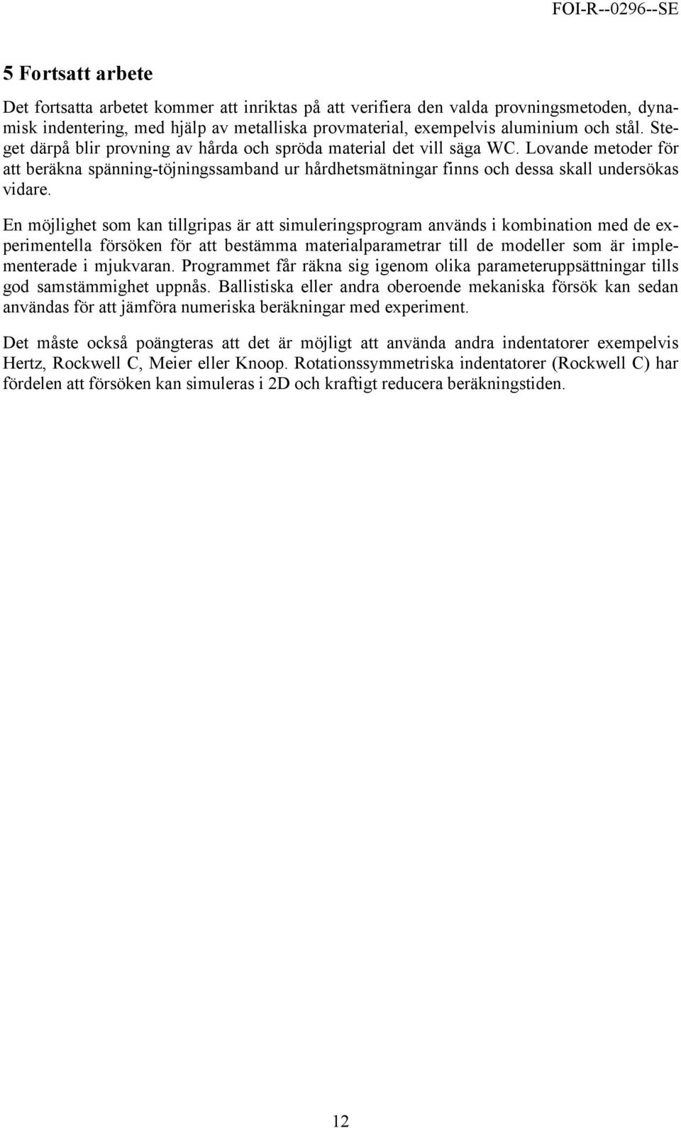 En möjlighet som kan tillgripas är att simuleringsprogram används i kombination med de experimentella försöken för att bestämma materialparametrar till de modeller som är implementerade i mjukvaran.