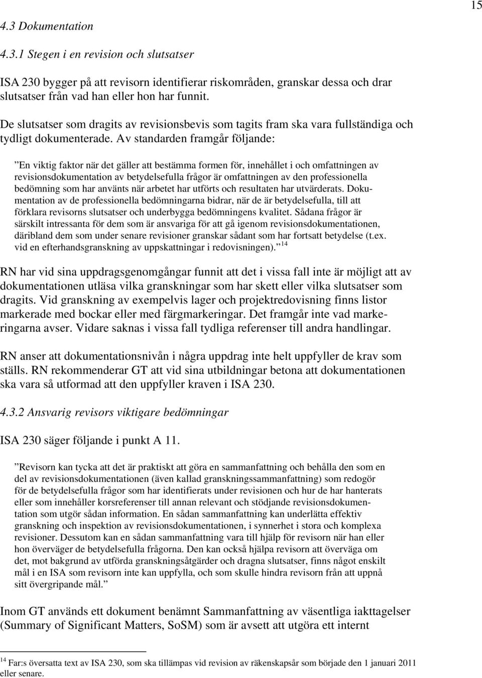 Av standarden framgår följande: En viktig faktor när det gäller att bestämma formen för, innehållet i och omfattningen av revisionsdokumentation av betydelsefulla frågor är omfattningen av den