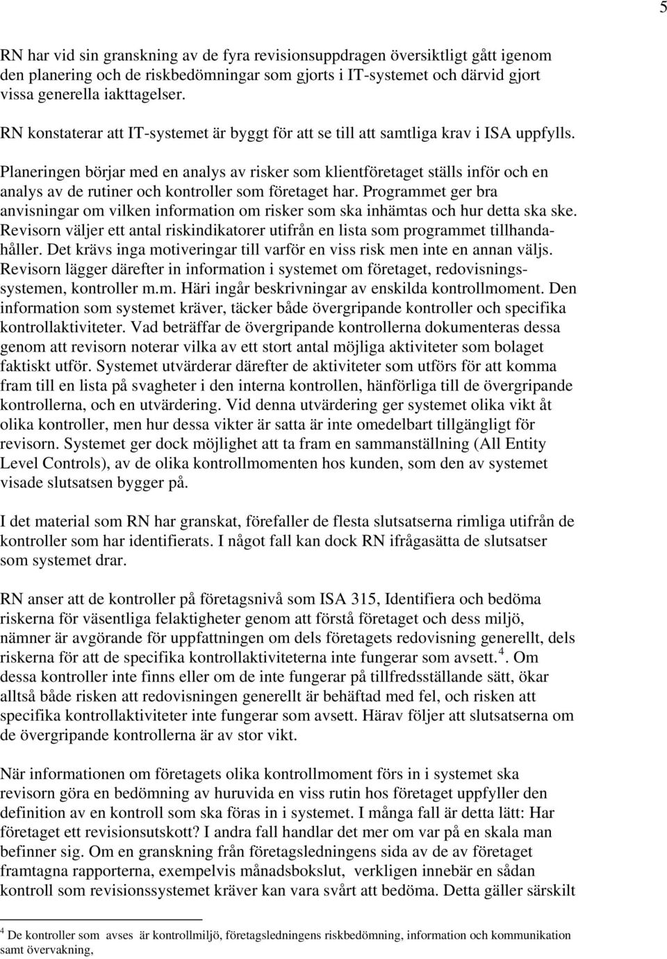 Planeringen börjar med en analys av risker som klientföretaget ställs inför och en analys av de rutiner och kontroller som företaget har.