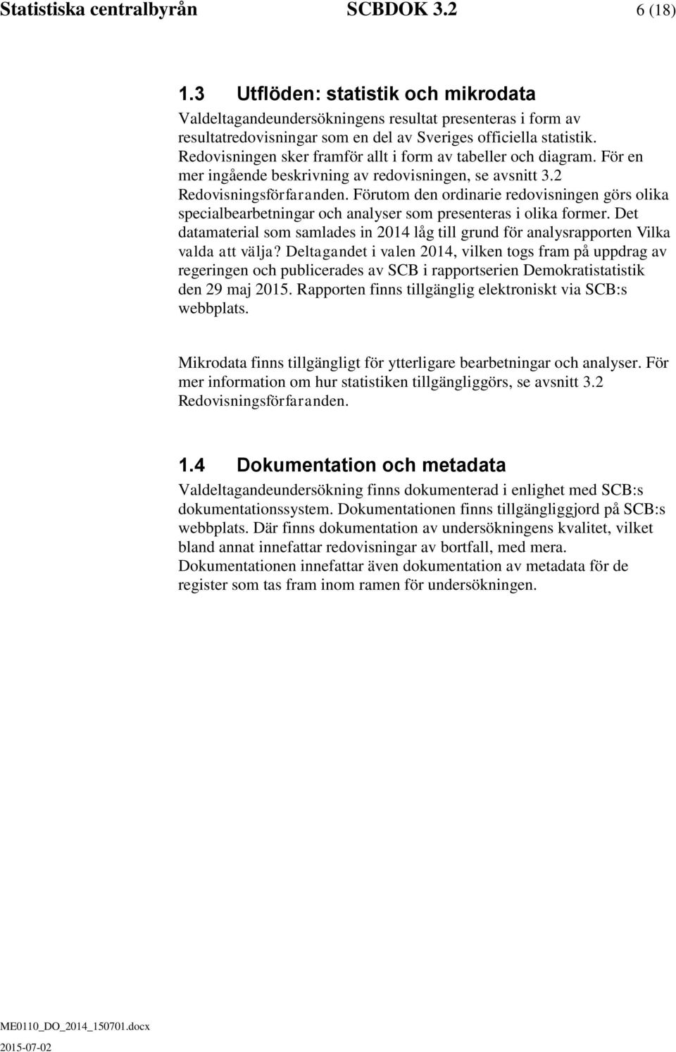 Redovisningen ser framför allt i form av tabeller oc diagram. För en mer ingående besrivning av redovisningen, se avsnitt 3.2 Redovisningsförfaranden.