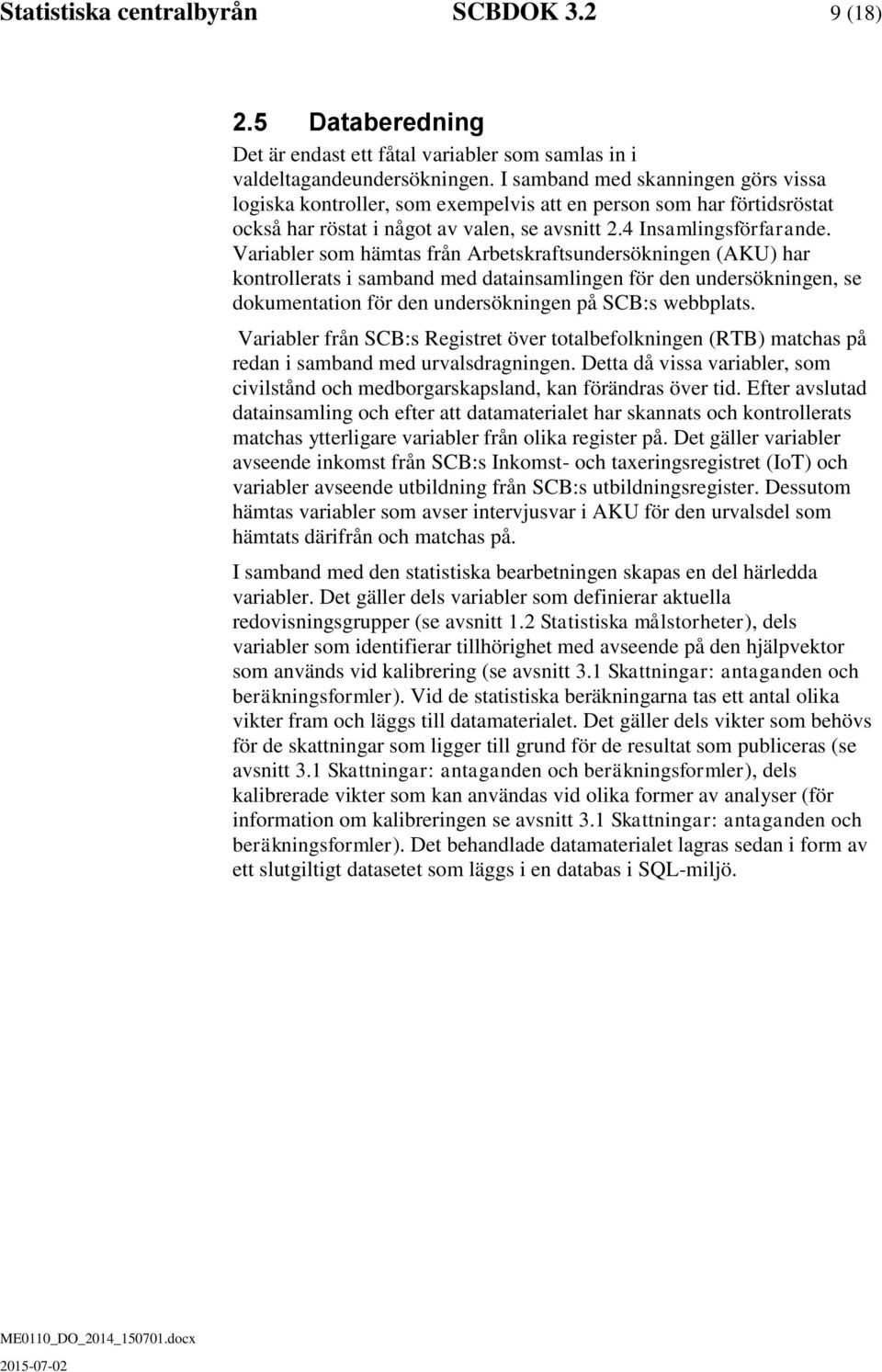 Variabler som ämtas från Arbetsraftsundersöningen (AKU) ar ontrollerats i samband med datainsamlingen för den undersöningen, se doumentation för den undersöningen på SCB:s webbplats.