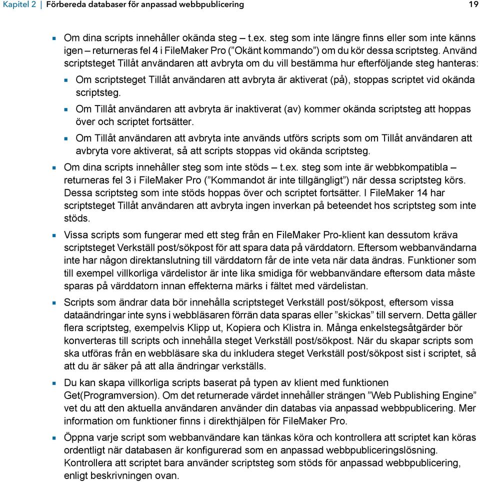 Använd scriptsteget Tillåt användaren att avbryta om du vill bestämma hur efterföljande steg hanteras: 1 Om scriptsteget Tillåt användaren att avbryta är aktiverat (på), stoppas scriptet vid okända