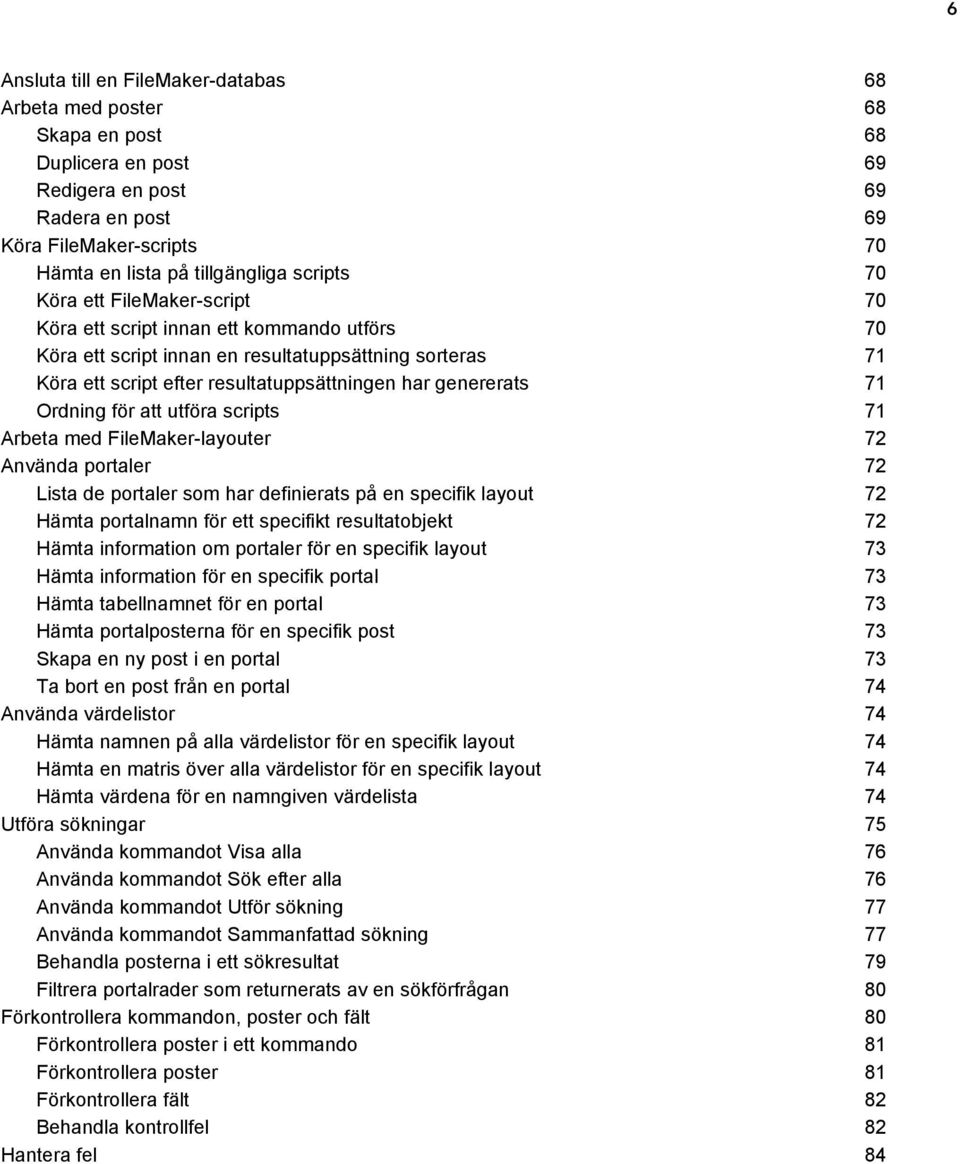 Ordning för att utföra scripts 71 Arbeta med FileMaker-layouter 72 Använda portaler 72 Lista de portaler som har definierats på en specifik layout 72 Hämta portalnamn för ett specifikt resultatobjekt