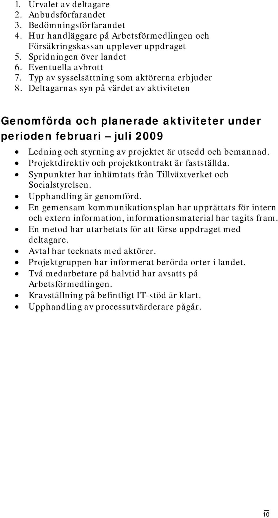 Deltagarnas syn på värdet av aktiviteten Genomförda och planerade aktiviteter under perioden februari juli 2009 Ledning och styrning av projektet är utsedd och bemannad.