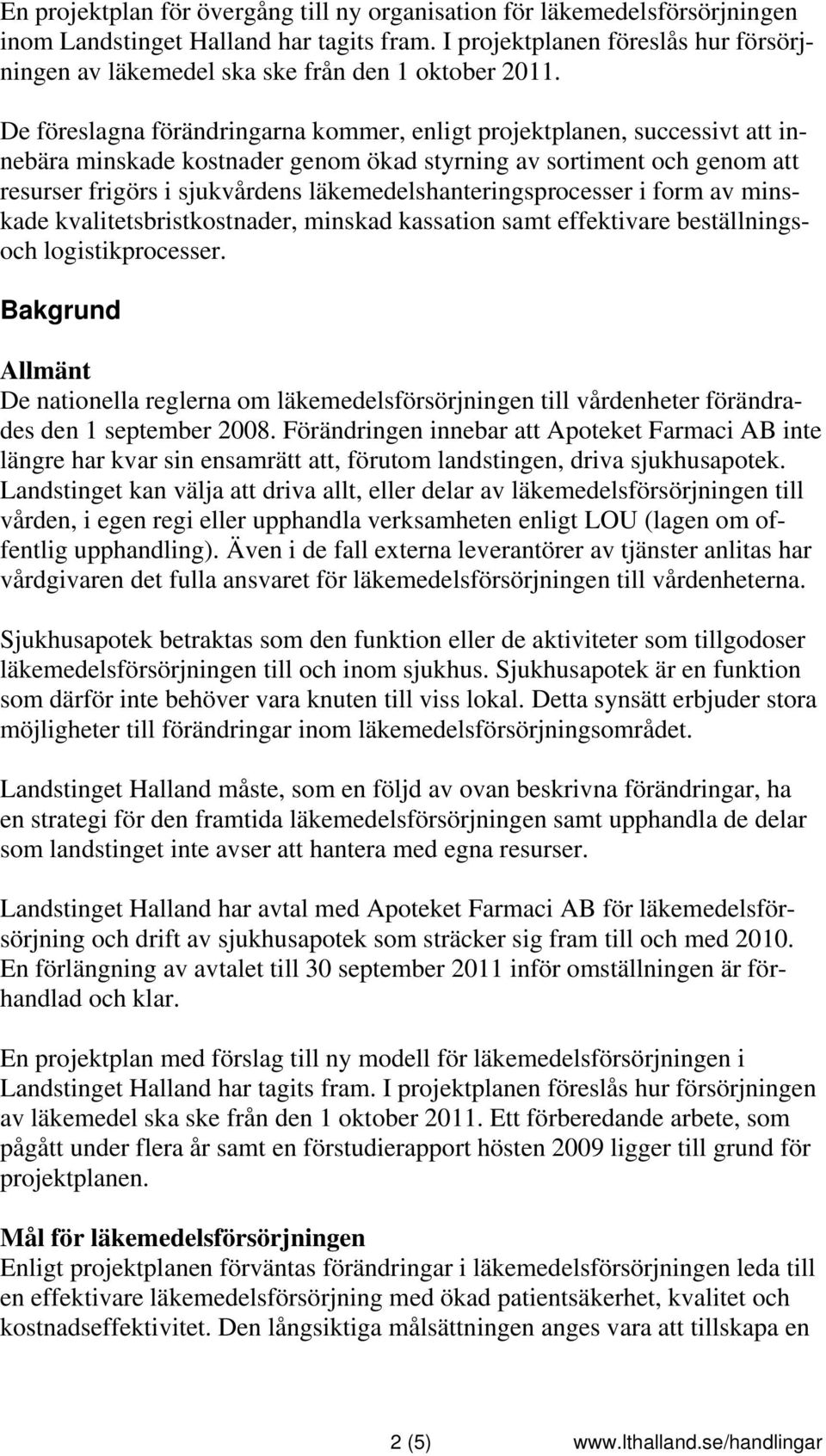 De föreslagna förändringarna kommer, enligt projektplanen, successivt att innebära minskade kostnader genom ökad styrning av sortiment och genom att resurser frigörs i sjukvårdens