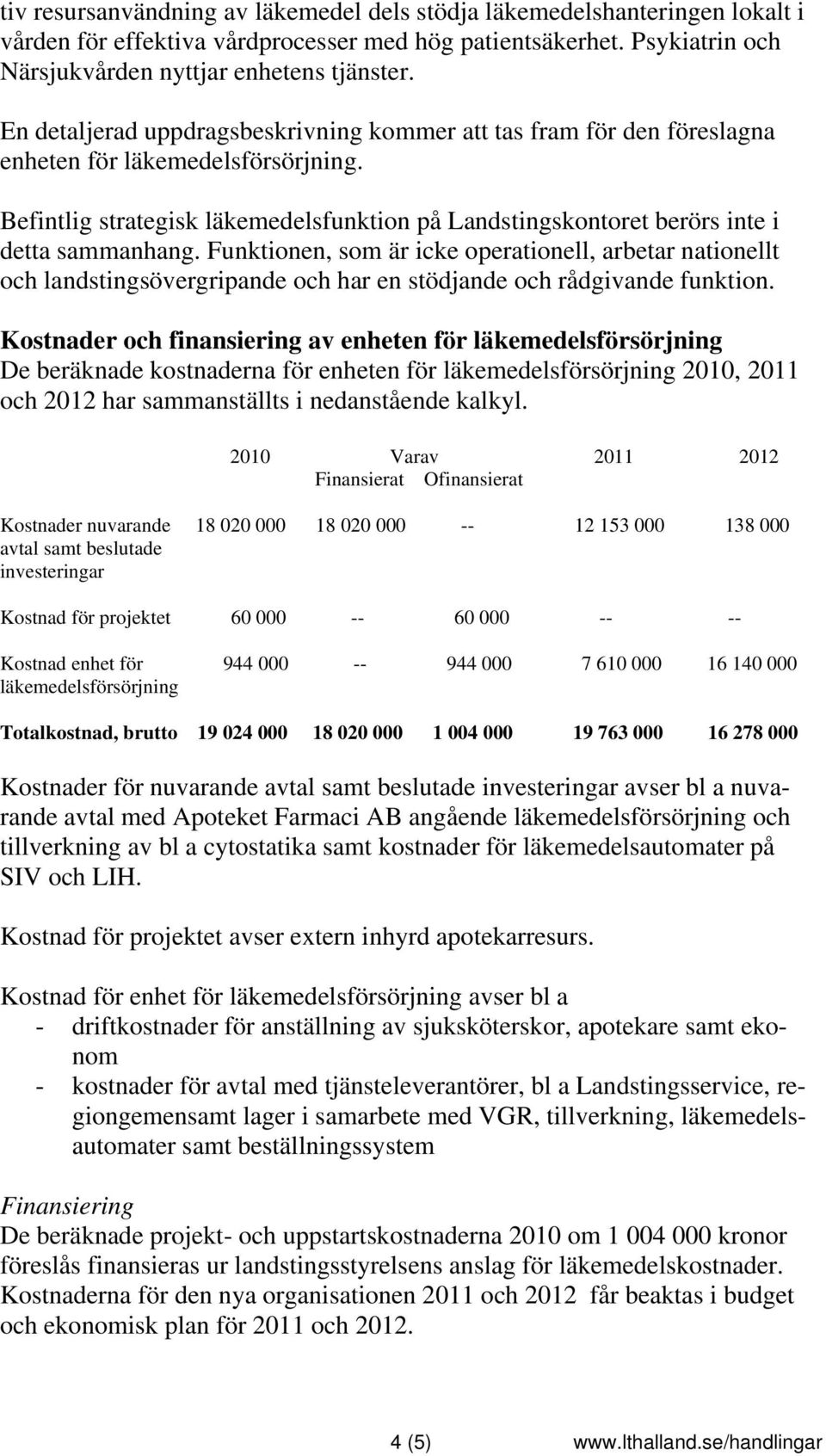 Befintlig strategisk läkemedelsfunktion på Landstingskontoret berörs inte i detta sammanhang.