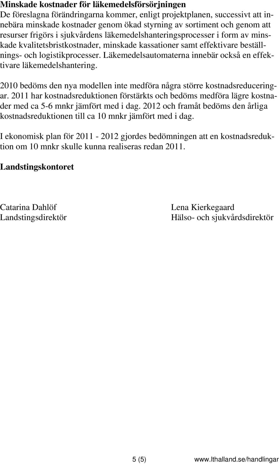 Läkemedelsautomaterna innebär också en effektivare läkemedelshantering. 2010 bedöms den nya modellen inte medföra några större kostnadsreduceringar.