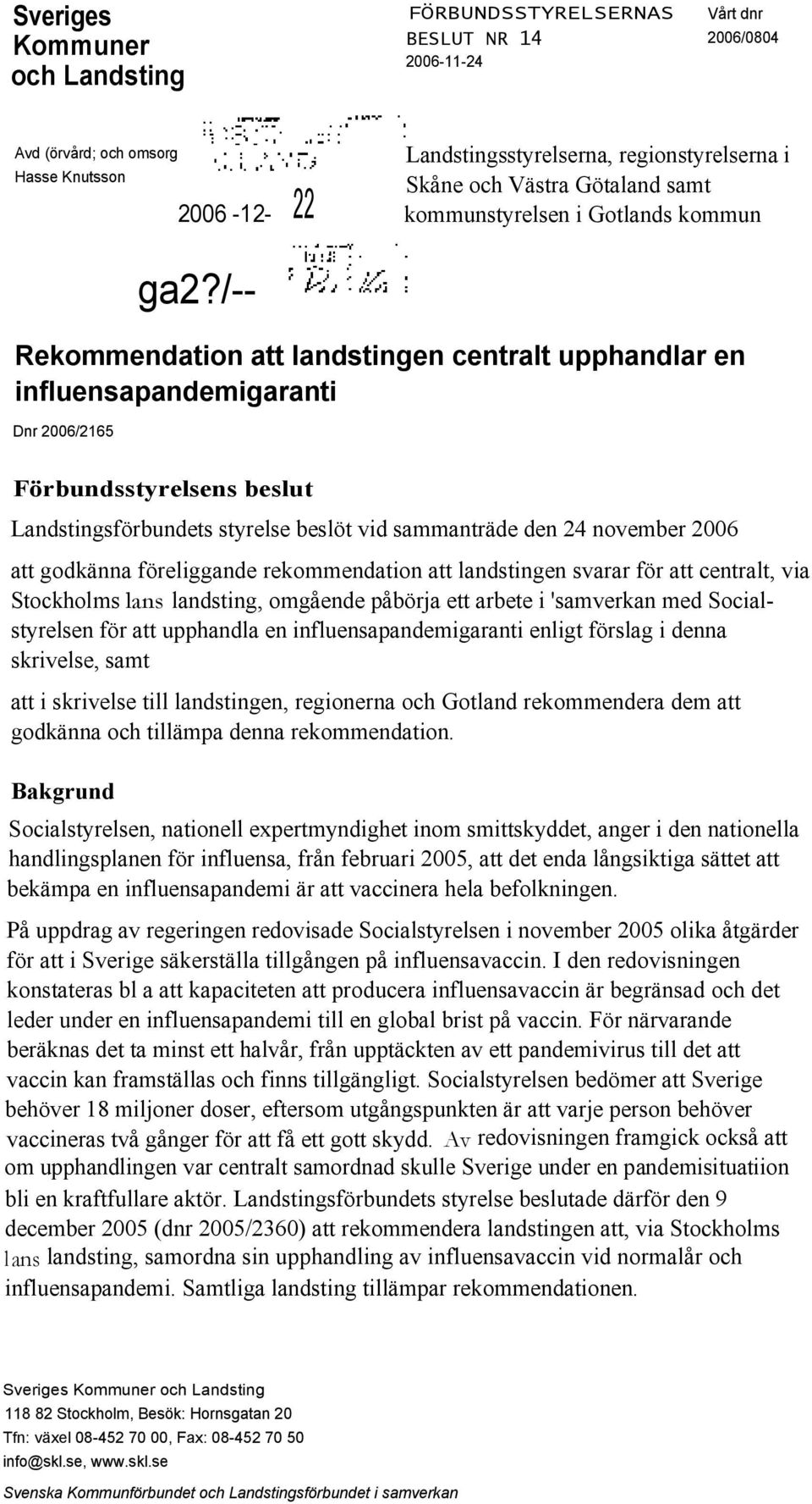 /-- Rekommendation att landstingen centralt upphandlar en Dnr 2006/2165 Förbundsstyrelsens beslut Landstingsförbundets styrelse beslöt vid sammanträde den 24 november 2006 att godkänna föreliggande