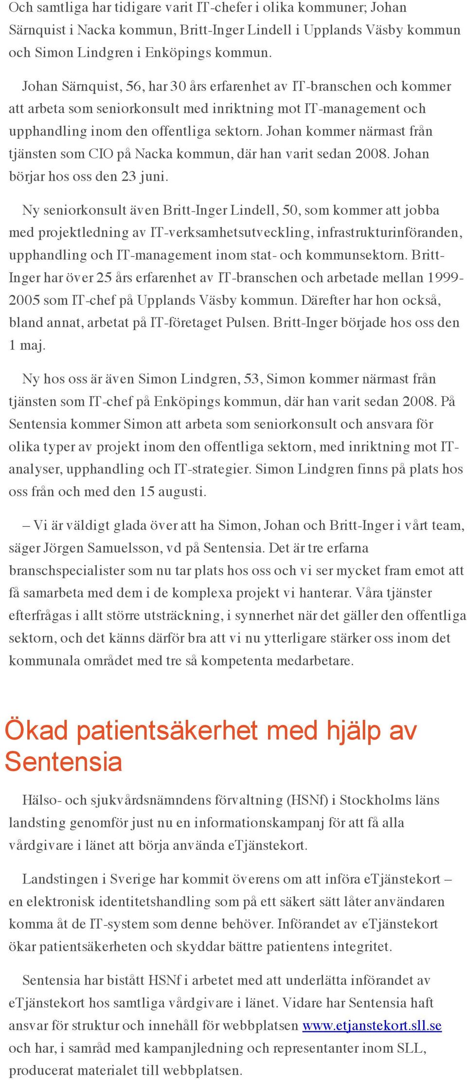 Johan kommer närmast från tjänsten som CIO på Nacka kommun, där han varit sedan 2008. Johan börjar hos oss den 23 juni.