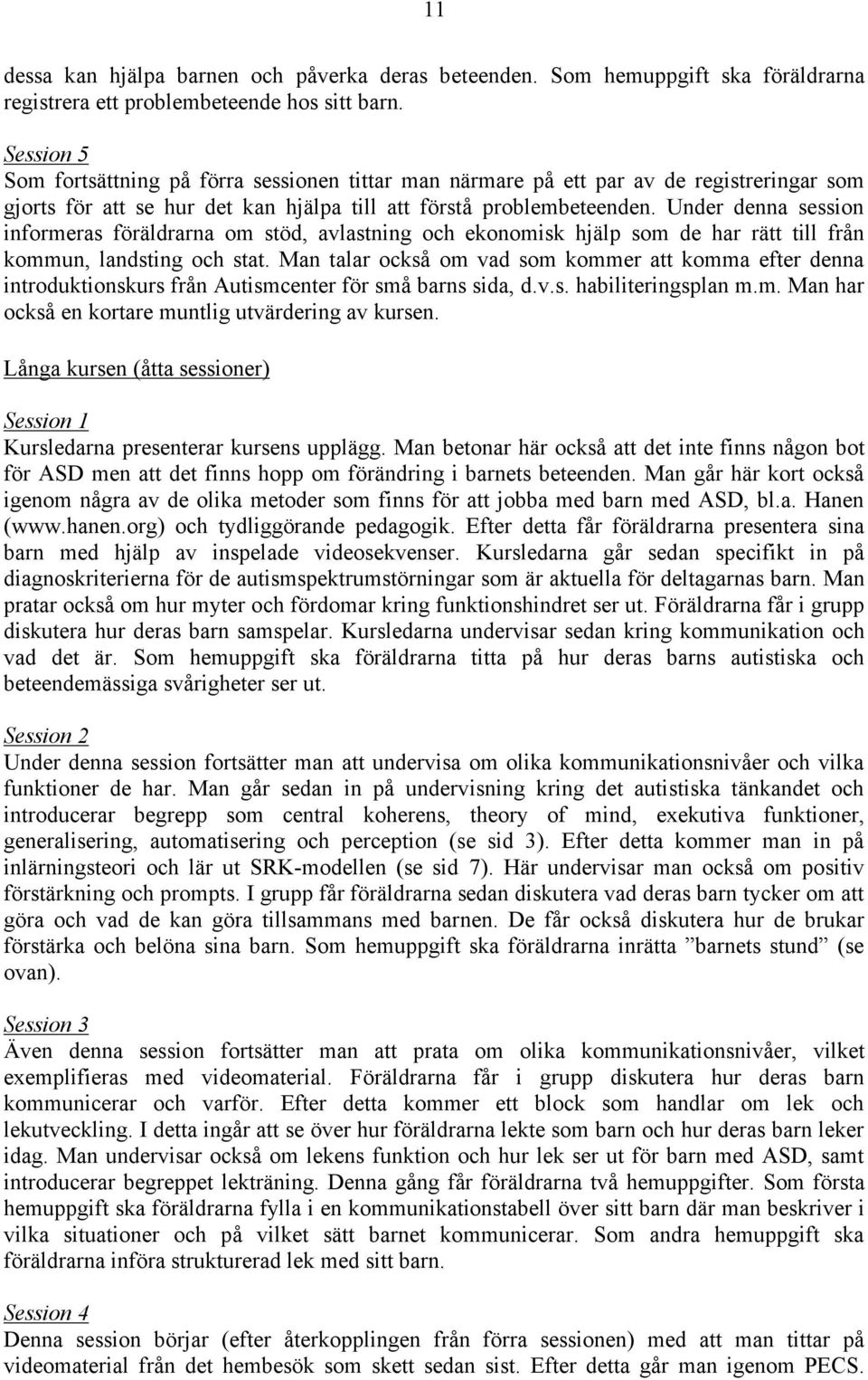 Under denna session informeras föräldrarna om stöd, avlastning och ekonomisk hjälp som de har rätt till från kommun, landsting och stat.