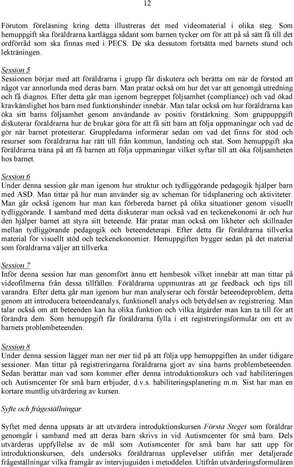 Session 5 Sessionen börjar med att föräldrarna i grupp får diskutera och berätta om när de förstod att något var annorlunda med deras barn.