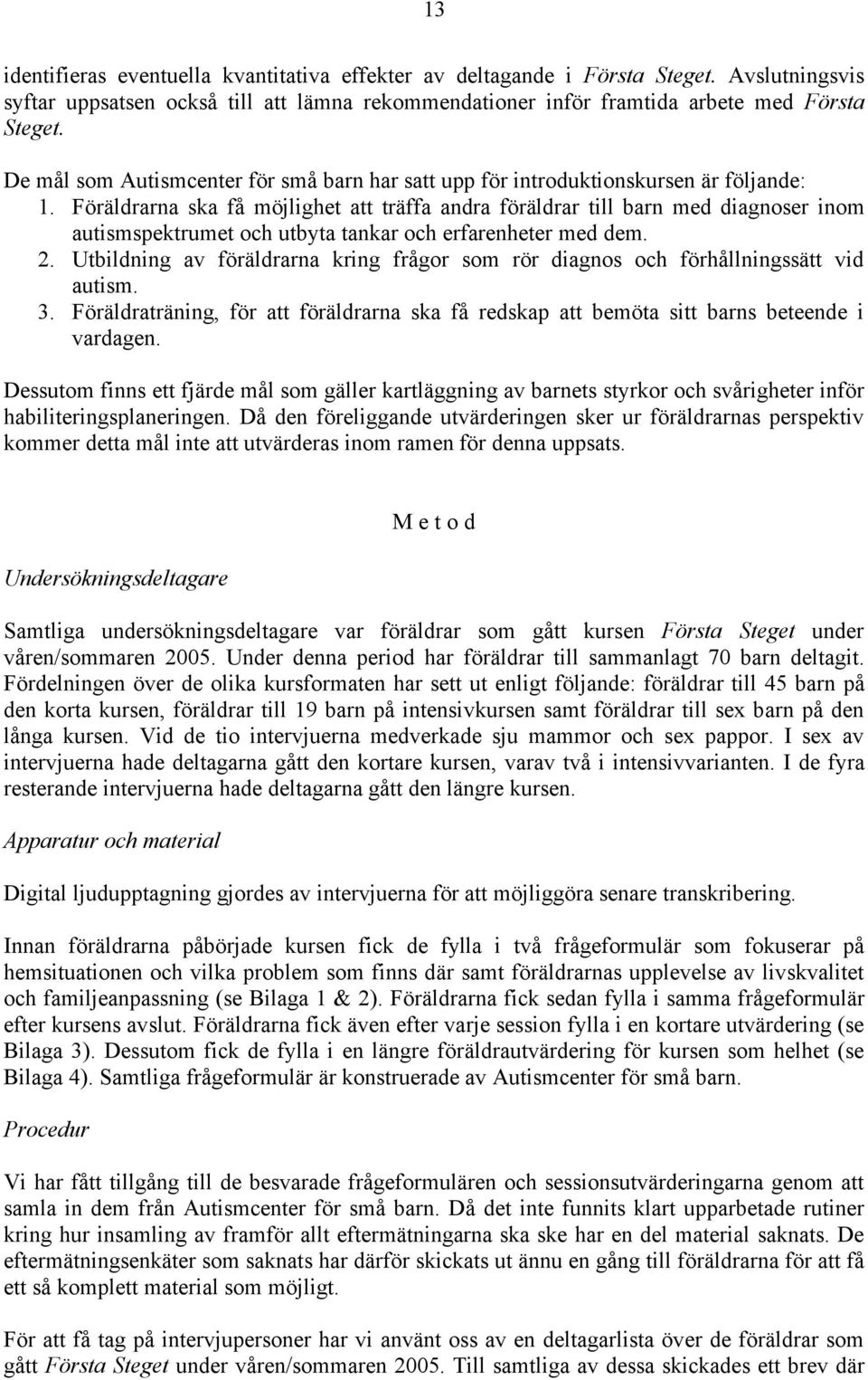 Föräldrarna ska få möjlighet att träffa andra föräldrar till barn med diagnoser inom autismspektrumet och utbyta tankar och erfarenheter med dem. 2.