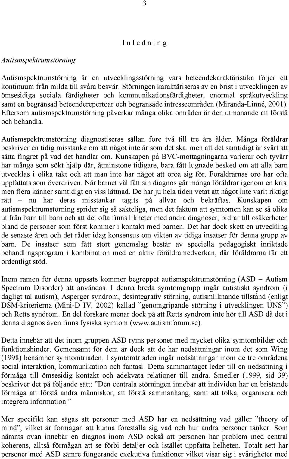 intresseområden (Miranda-Linné, 2001). Eftersom autismspektrumstörning påverkar många olika områden är den utmanande att förstå och behandla.