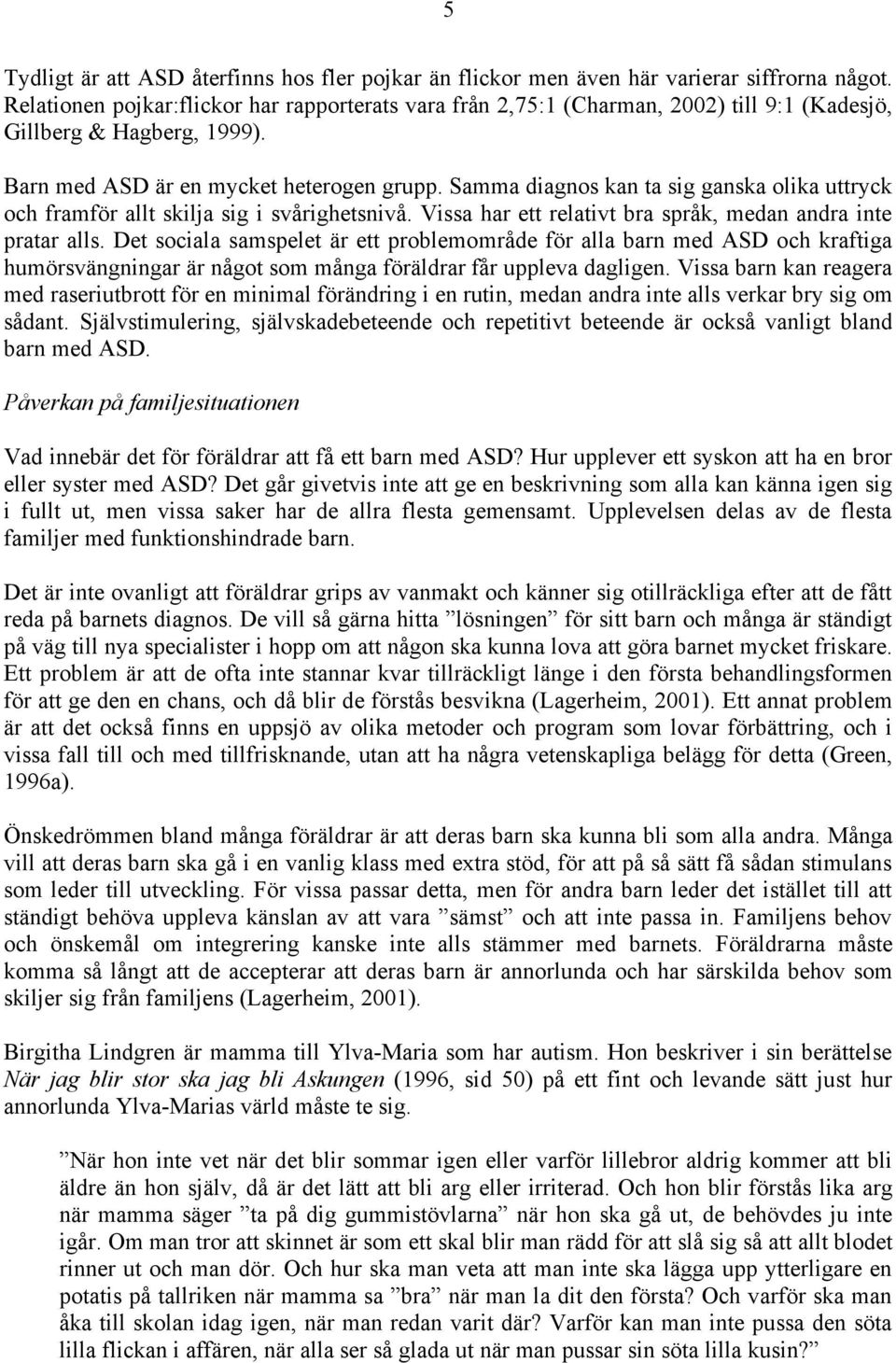 Samma diagnos kan ta sig ganska olika uttryck och framför allt skilja sig i svårighetsnivå. Vissa har ett relativt bra språk, medan andra inte pratar alls.