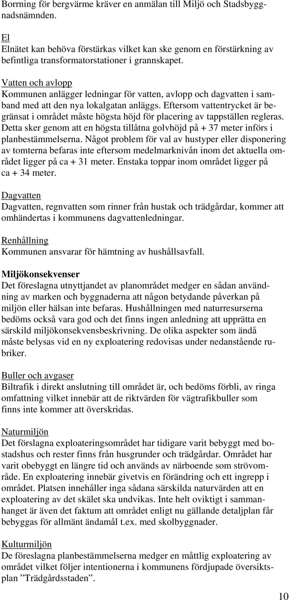 Eftersom vattentrycket är begränsat i området måste högsta höjd för placering av tappställen regleras. Detta sker genom att en högsta tillåtna golvhöjd på + 37 meter införs i planbestämmelserna.