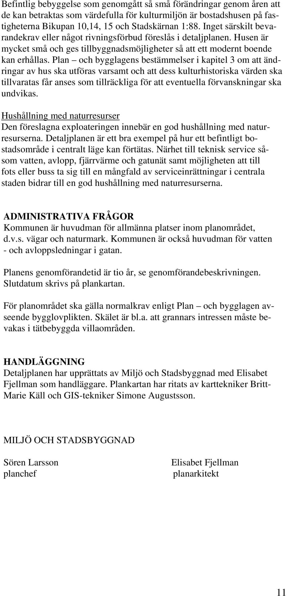 Plan och bygglagens bestämmelser i kapitel 3 om att ändringar av hus ska utföras varsamt och att dess kulturhistoriska värden ska tillvaratas får anses som tillräckliga för att eventuella