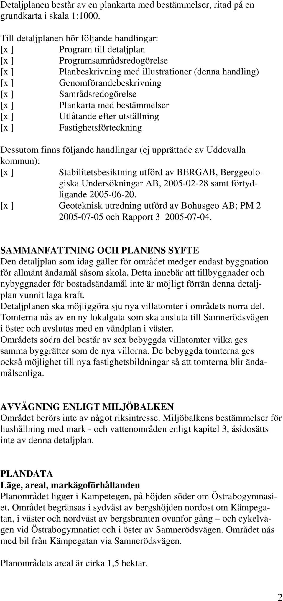 Samrådsredogörelse [x ] Plankarta med bestämmelser [x ] Utlåtande efter utställning [x ] Fastighetsförteckning Dessutom finns följande handlingar (ej upprättade av Uddevalla kommun): [x ]