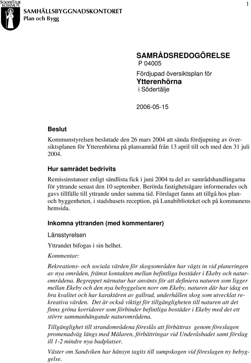 Hur samrådet bedrivits Remissinstanser enligt sändlista fick i juni 2004 ta del av samrådshandlingarna för yttrande senast den 10 september.