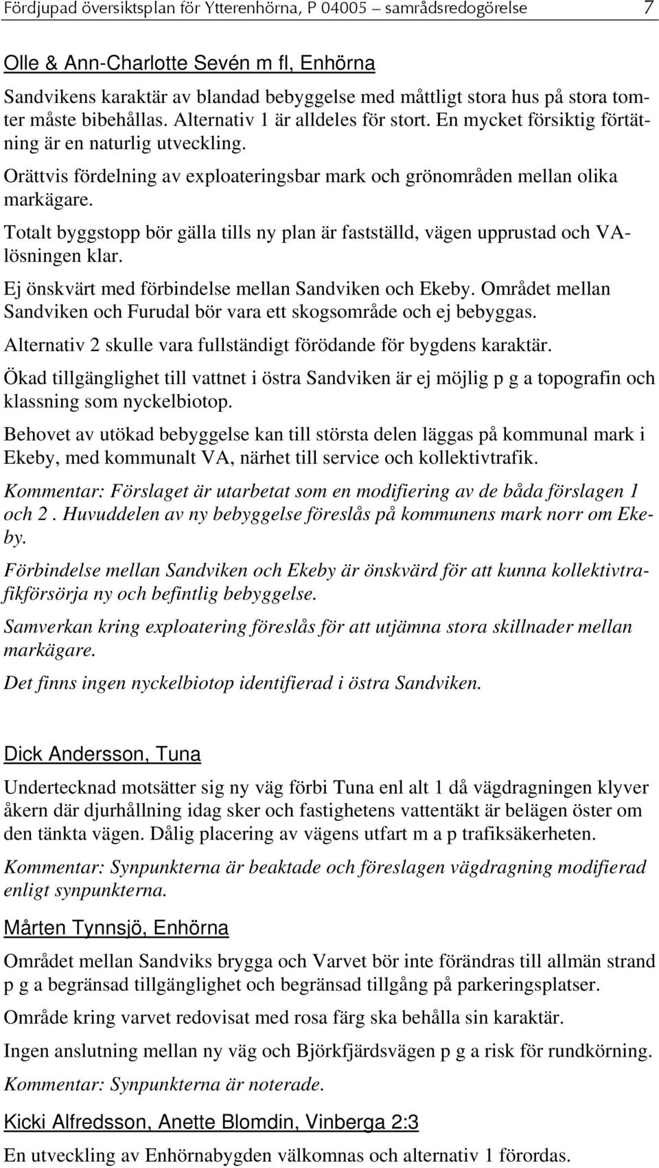 Totalt byggstopp bör gälla tills ny plan är fastställd, vägen upprustad och VAlösningen klar. Ej önskvärt med förbindelse mellan Sandviken och Ekeby.