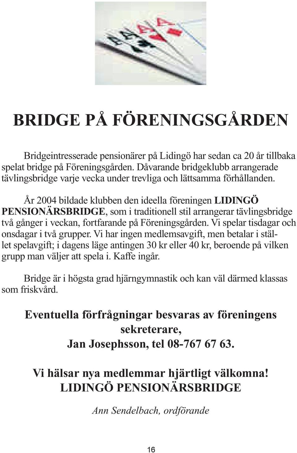 År 2004 bildade klubben den ideella föreningen LIDINGÖ PENSIONÄRSBRIDGE, som i traditionell stil arrangerar tävlingsbridge två gånger i veckan, fortfarande på Föreningsgården.