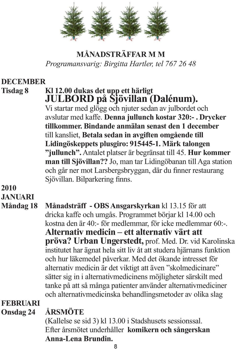 Bindande anmälan senast den 1 december till kansliet, Betala sedan in avgiften omgående till Lidingöskeppets plusgiro: 915445-1. Märk talongen jullunch. Antalet platser är begränsat till 45.