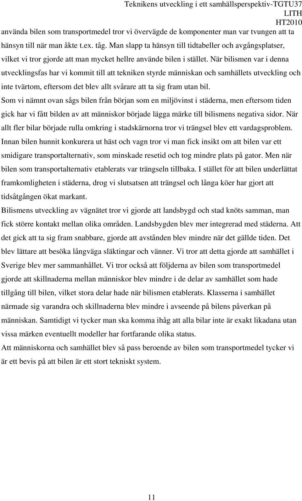 När bilismen var i denna utvecklingsfas har vi kommit till att tekniken styrde människan och samhällets utveckling och inte tvärtom, eftersom det blev allt svårare att ta sig fram utan bil.