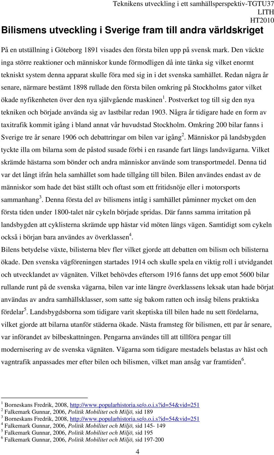 Redan några år senare, närmare bestämt 1898 rullade den första bilen omkring på Stockholms gator vilket ökade nyfikenheten över den nya självgående maskinen 1.