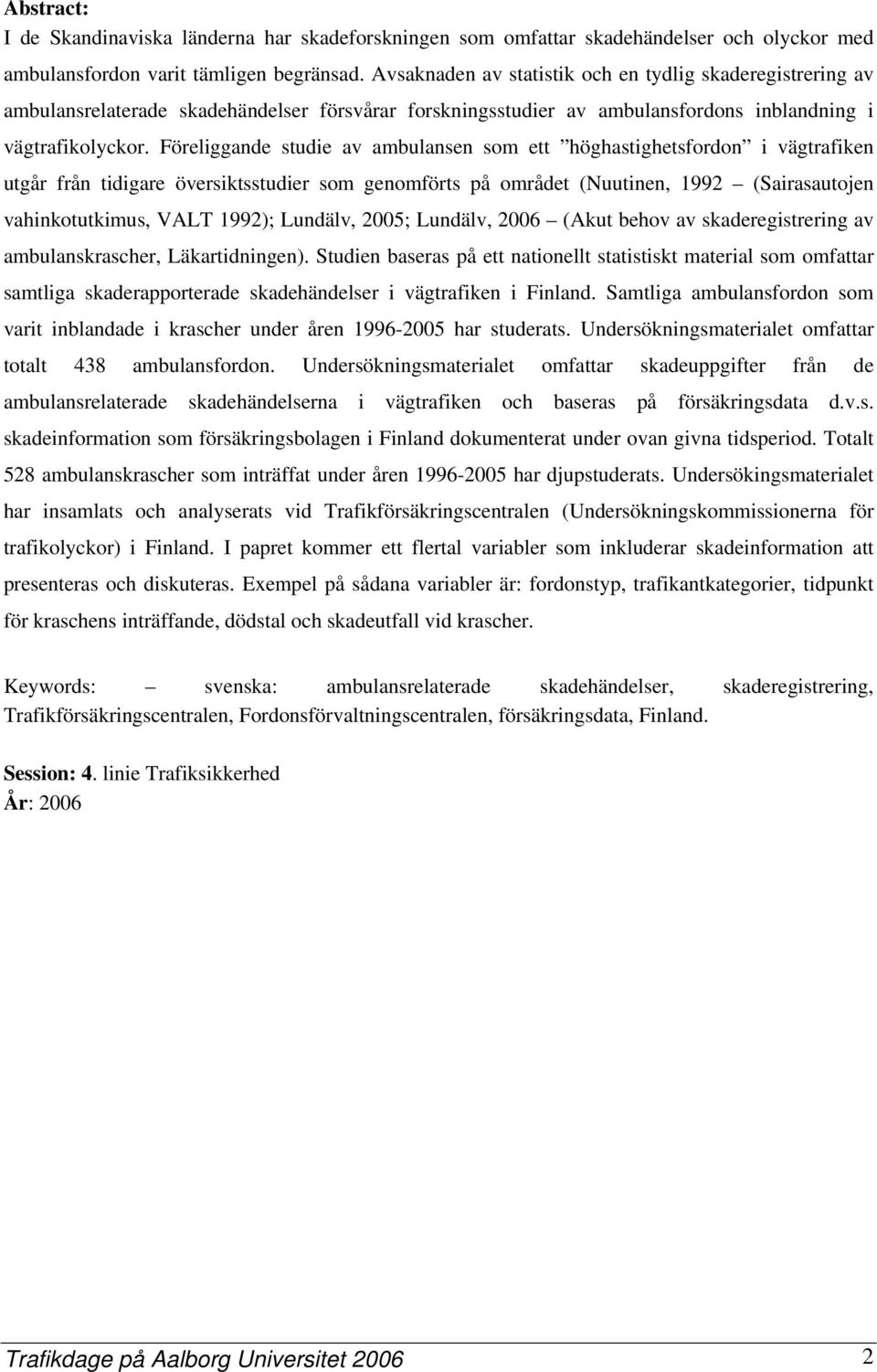 Föreliggande studie av ambulansen som ett höghastighetsfordon i vägtrafiken utgår från tidigare översiktsstudier som genomförts på området (Nuutinen, 1992 (Sairasautojen vahinkotutkimus, VALT 1992);