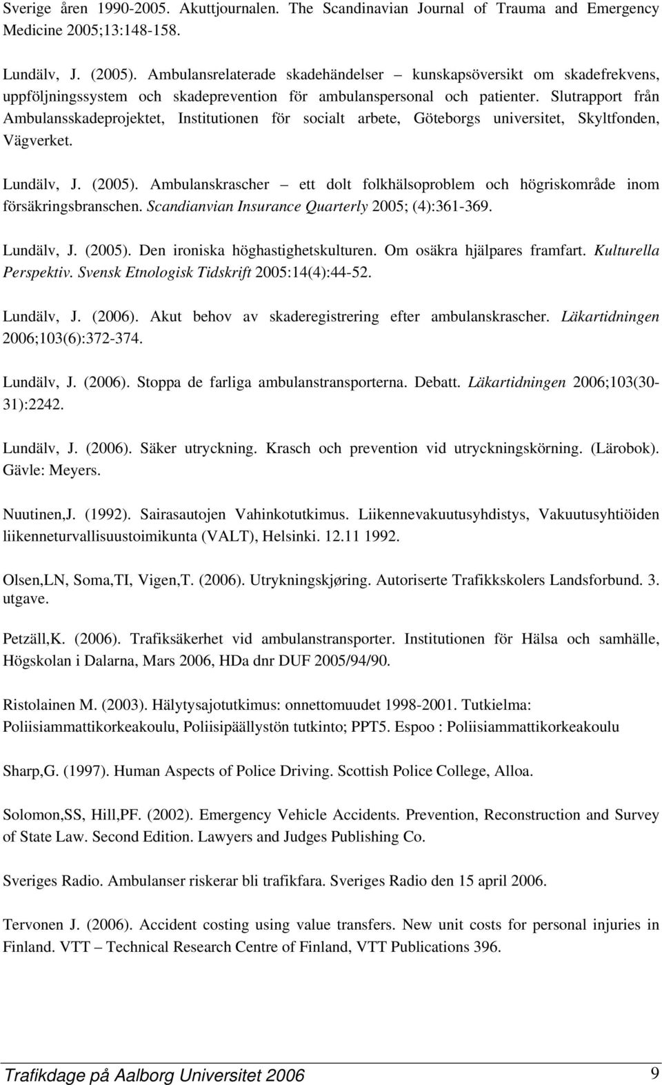 Slutrapport från Ambulansskadeprojektet, Institutionen för socialt arbete, Göteborgs universitet, Skyltfonden, Vägverket. Lundälv, J. (2005).