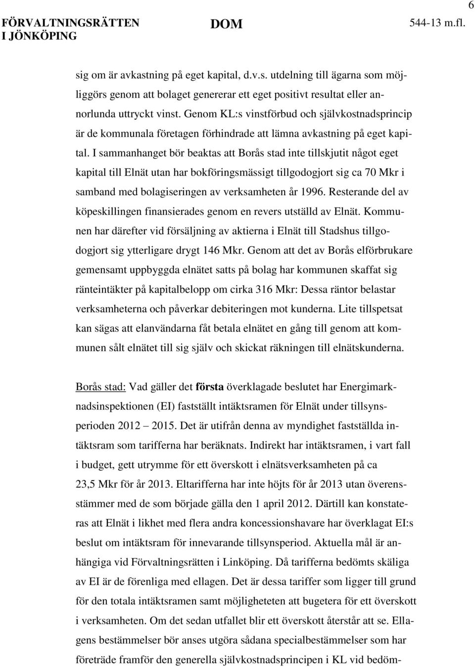 I sammanhanget bör beaktas att Borås stad inte tillskjutit något eget kapital till Elnät utan har bokföringsmässigt tillgodogjort sig ca 70 Mkr i samband med bolagiseringen av verksamheten år 1996.