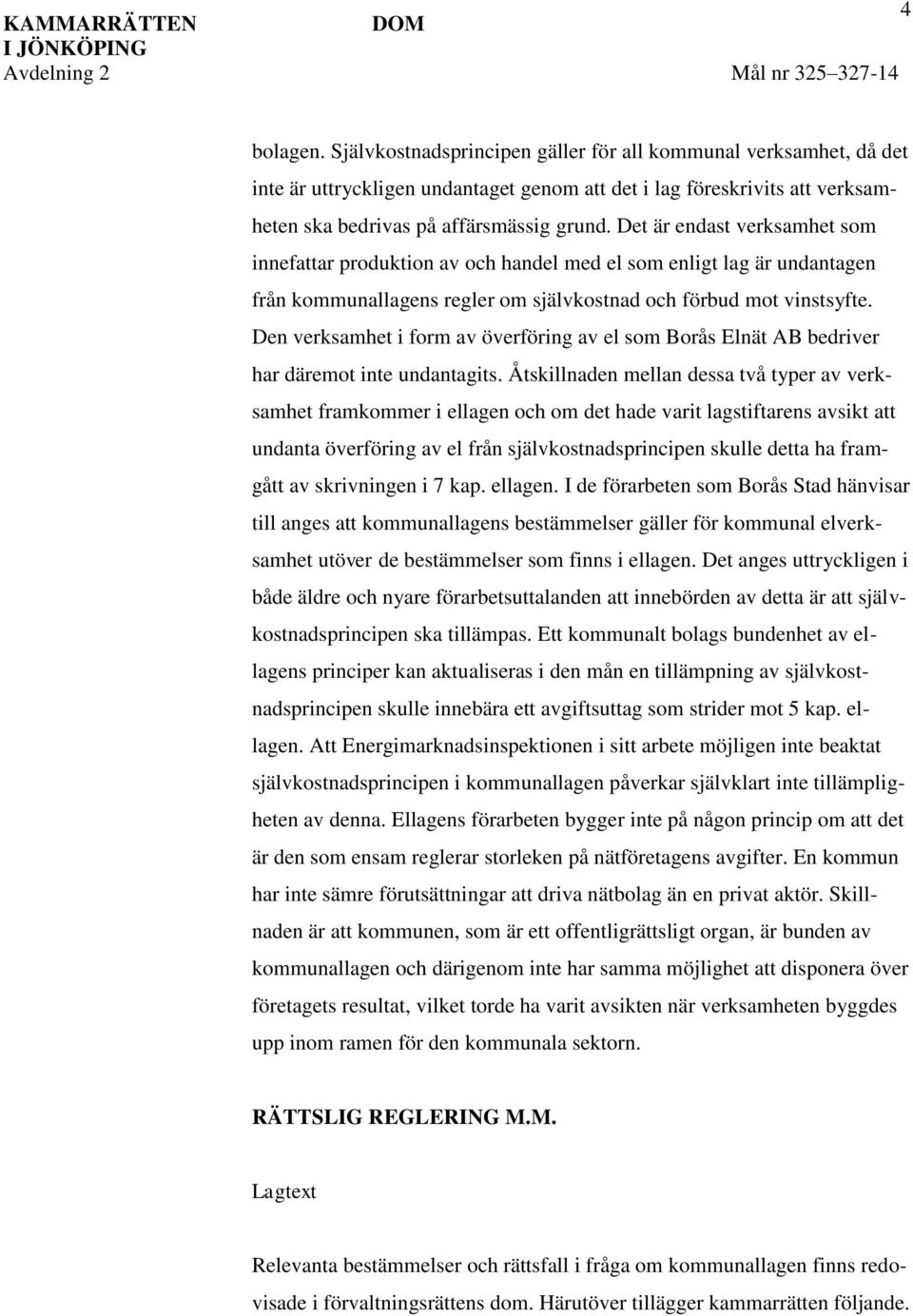 Det är endast verksamhet som innefattar produktion av och handel med el som enligt lag är undantagen från kommunallagens regler om självkostnad och förbud mot vinstsyfte.