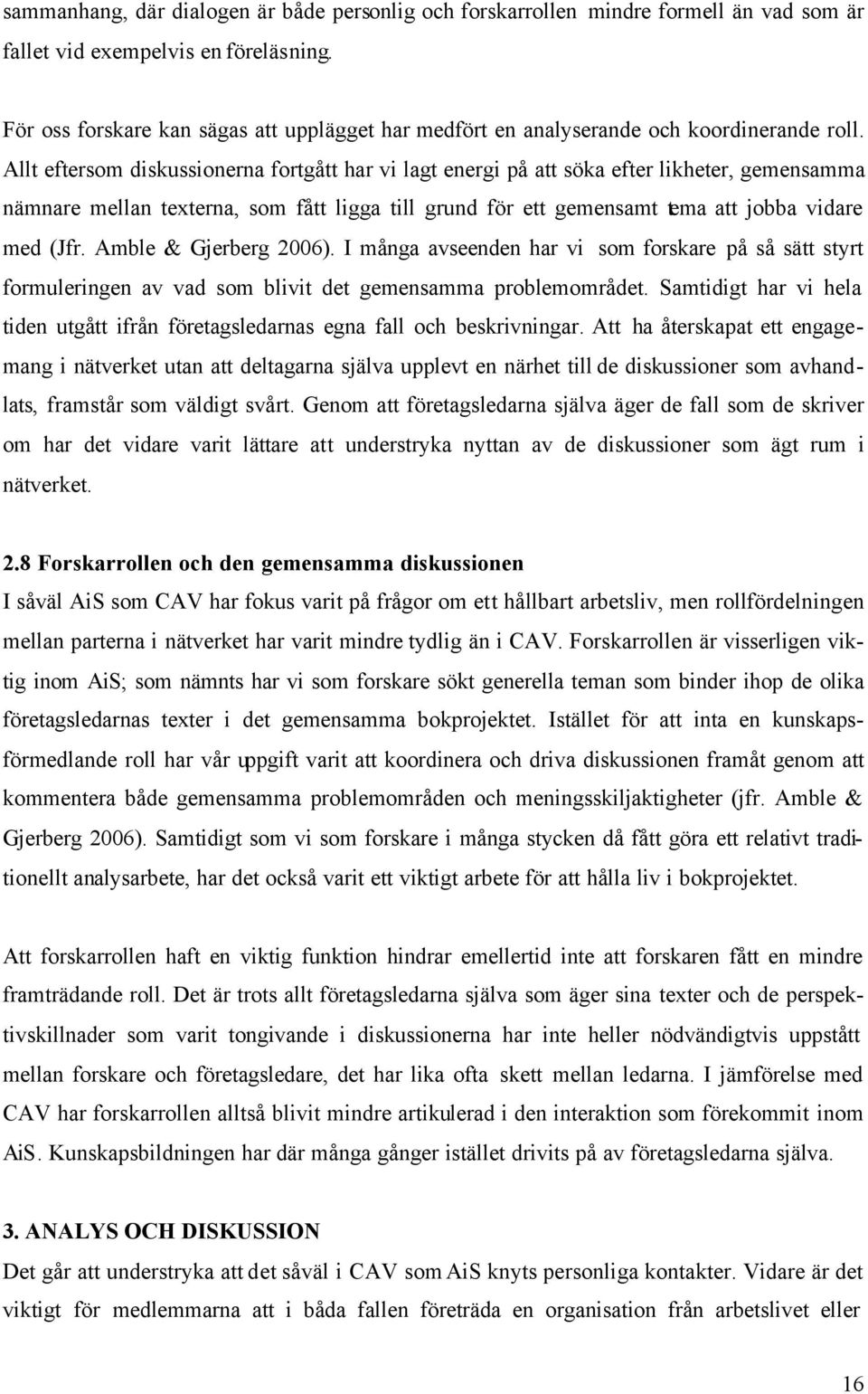 Allt eftersom diskussionerna fortgått har vi lagt energi på att söka efter likheter, gemensamma nämnare mellan texterna, som fått ligga till grund för ett gemensamt tema att jobba vidare med (Jfr.