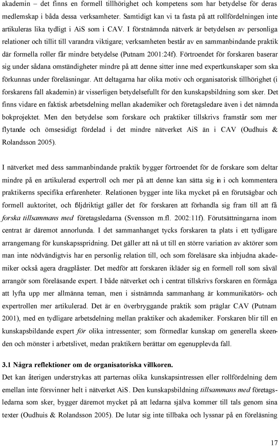 I förstnämnda nätverk är betydelsen av personliga relationer och tillit till varandra viktigare; verksamheten består av en sammanbindande praktik där formella roller får mindre betydelse (Putnam