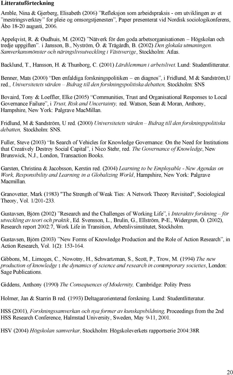 (2002) Den glokala utmaningen. Samverkansmönster och näringslivsutveckling i Västsverige, Stockholm: Atlas. Backlund, T., Hansson, H. & Thunborg, C. (2001) Lärdilemman i arbetslivet.
