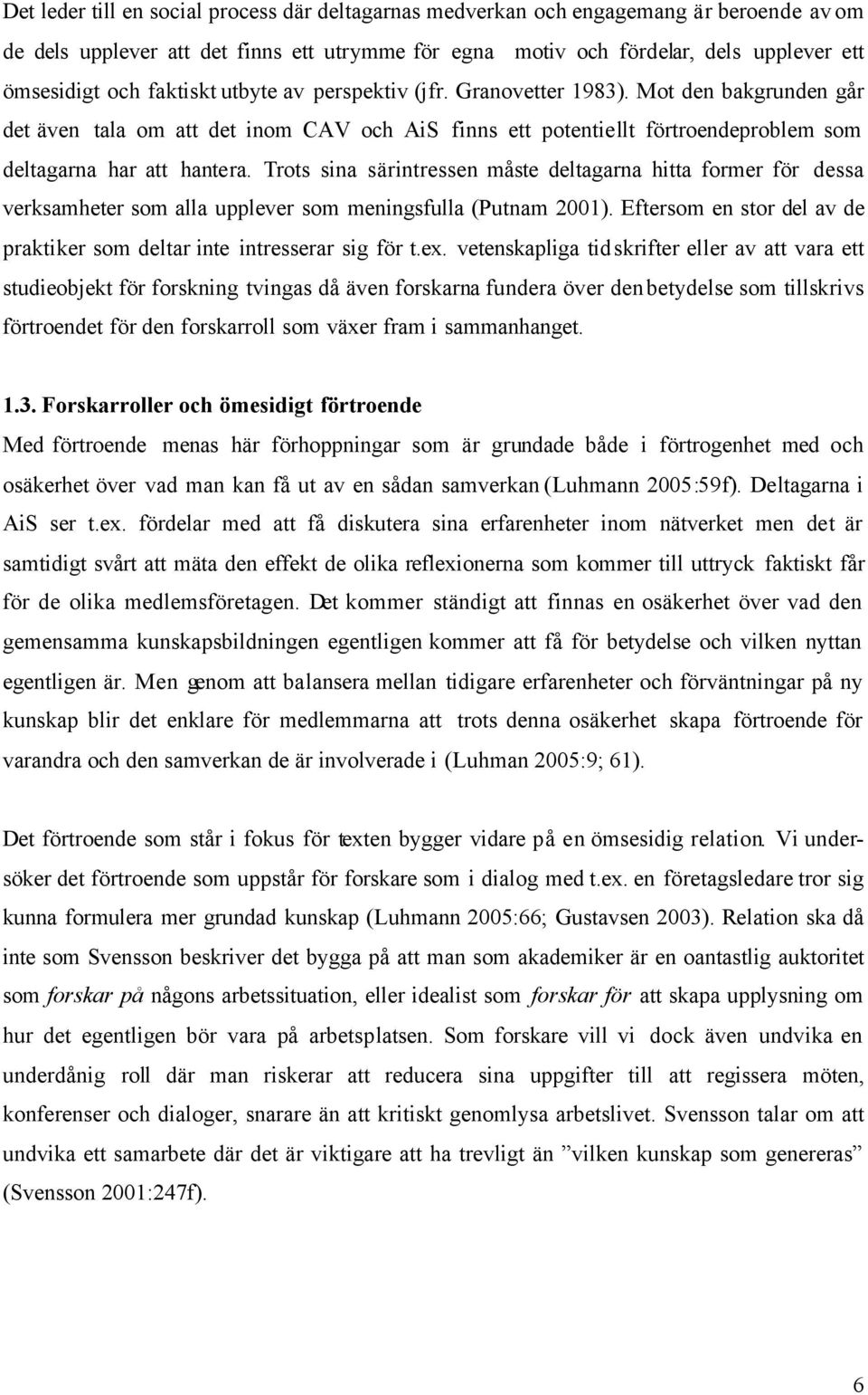 Trots sina särintressen måste deltagarna hitta former för dessa verksamheter som alla upplever som meningsfulla (Putnam 2001).