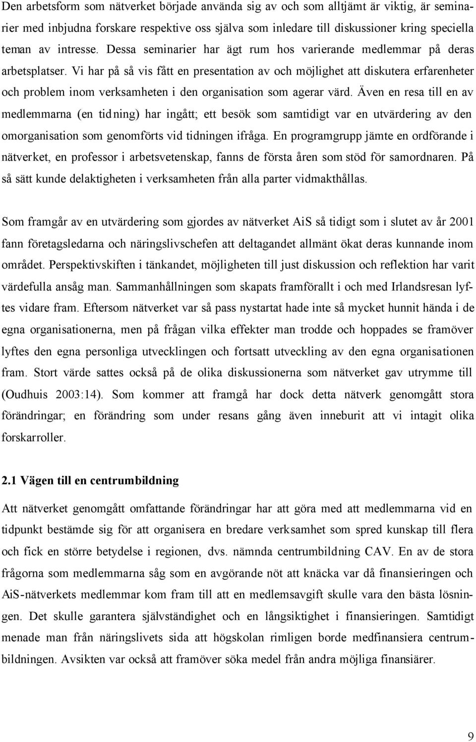 Vi har på så vis fått en presentation av och möjlighet att diskutera erfarenheter och problem inom verksamheten i den organisation som agerar värd.