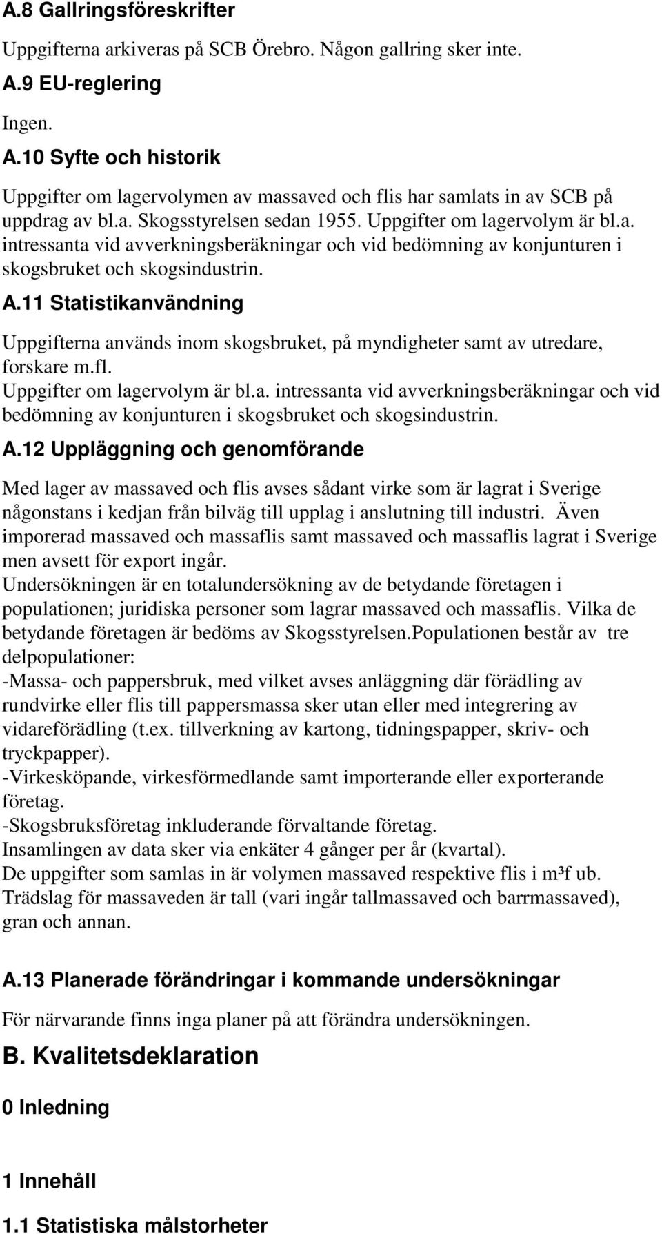 11 Statistikanvändning Uppgifterna används inom skogsbruket, på myndigheter samt av utredare, forskare m.fl. Uppgifter om lagervolym är bl.a. intressanta vid avverkningsberäkningar och vid bedömning av konjunturen i skogsbruket och skogsindustrin.