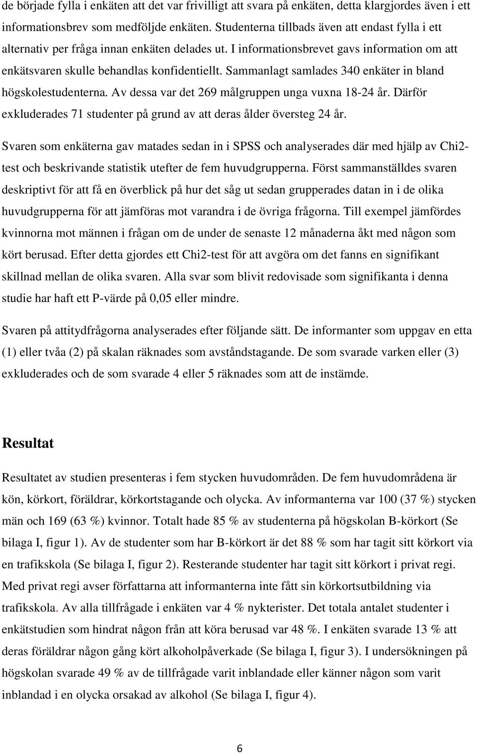 Sammanlagt samlades 340 enkäter in bland högskolestudenterna. Av dessa var det 269 målgruppen unga vuxna 18-24 år. Därför exkluderades 71 studenter på grund av att deras ålder översteg 24 år.