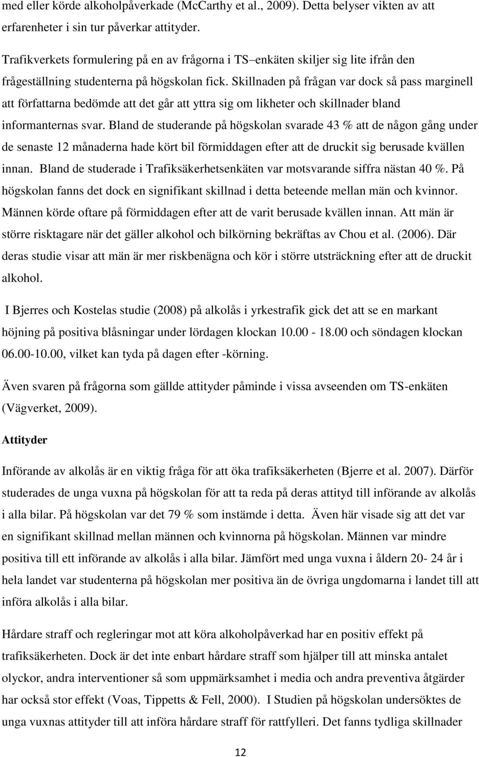 Skillnaden på frågan var dock så pass marginell att författarna bedömde att det går att yttra sig om likheter och skillnader bland informanternas svar.