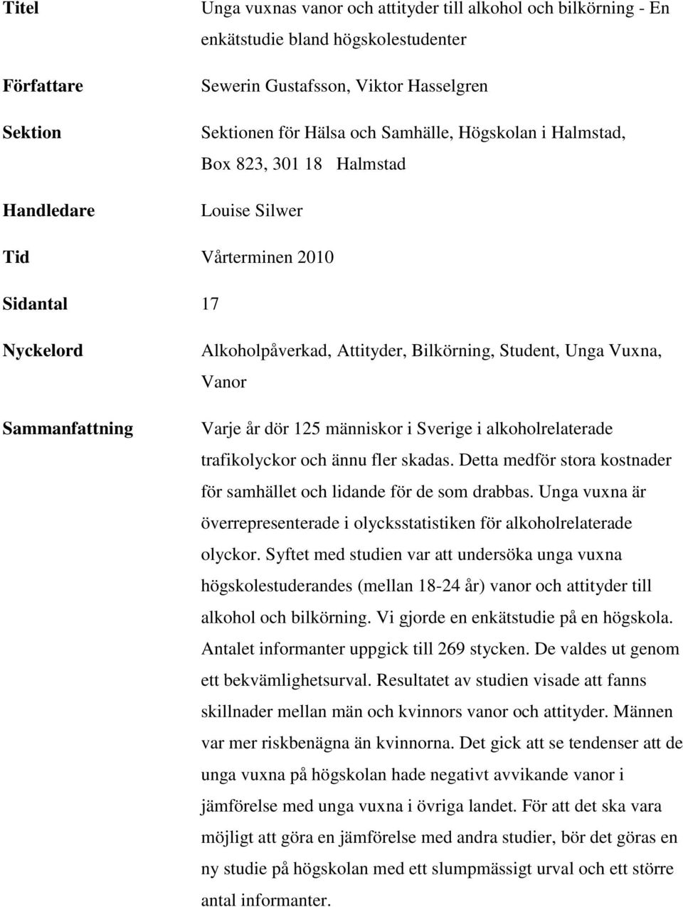 Varje år dör 125 människor i Sverige i alkoholrelaterade trafikolyckor och ännu fler skadas. Detta medför stora kostnader för samhället och lidande för de som drabbas.