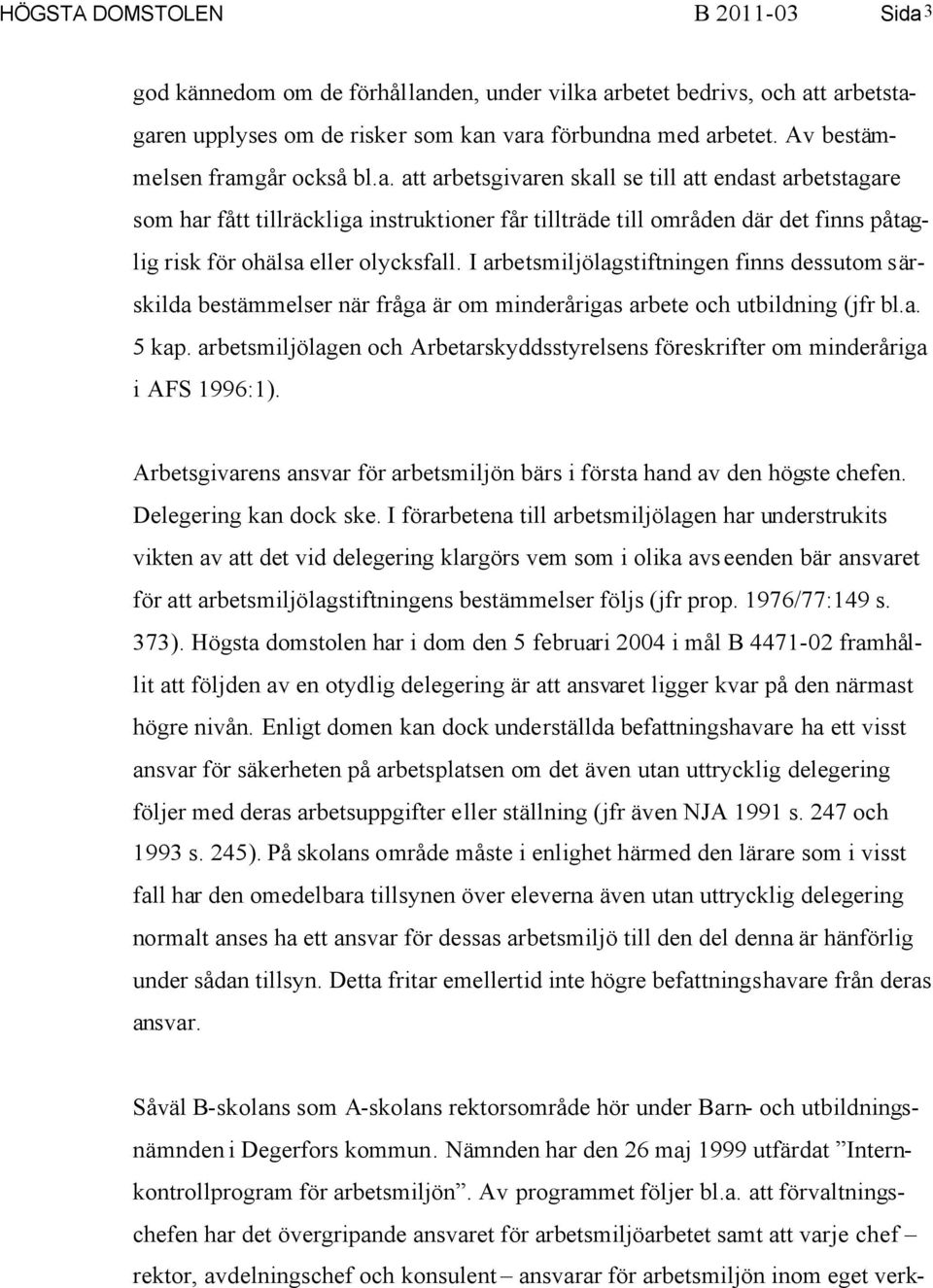 I arbetsmiljölagstiftningen finns dessutom särskilda bestämmelser när fråga är om minderårigas arbete och utbildning (jfr bl.a. 5 kap.