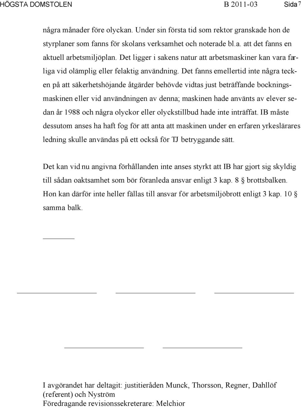 Det fanns emellertid inte några tecken på att säkerhetshöjande åtgärder behövde vidtas just beträffande bockningsmaskinen eller vid användningen av denna; maskinen hade använts av elever sedan år